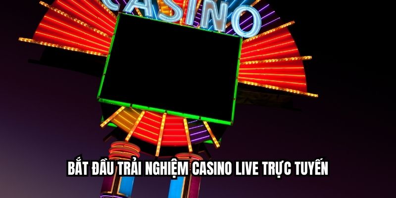 Bắt đầu trải nghiệm casino live trực tuyến