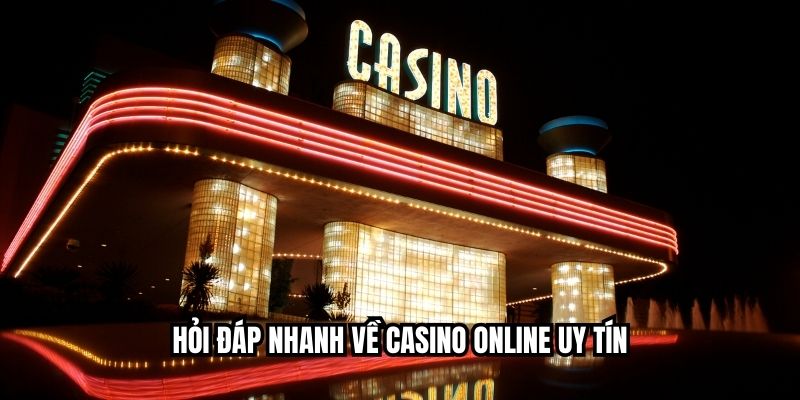 Hỏi đáp nhanh về casino online uy tín