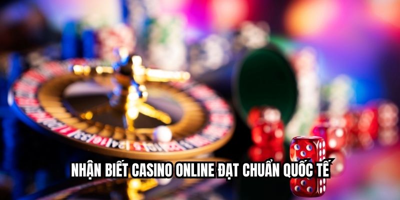 Nhận biết casino online đạt chuẩn quốc tế
