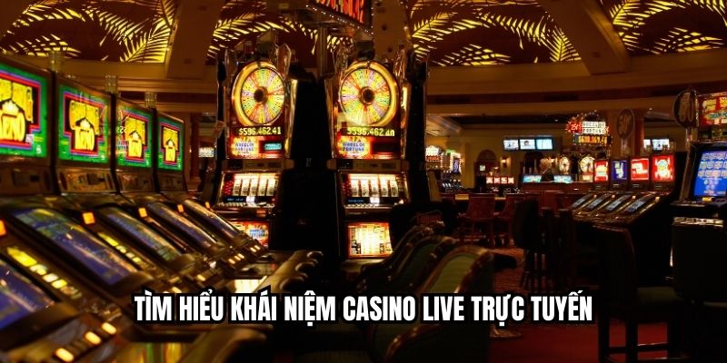 Tìm hiểu khái niệm casino live trực tuyến